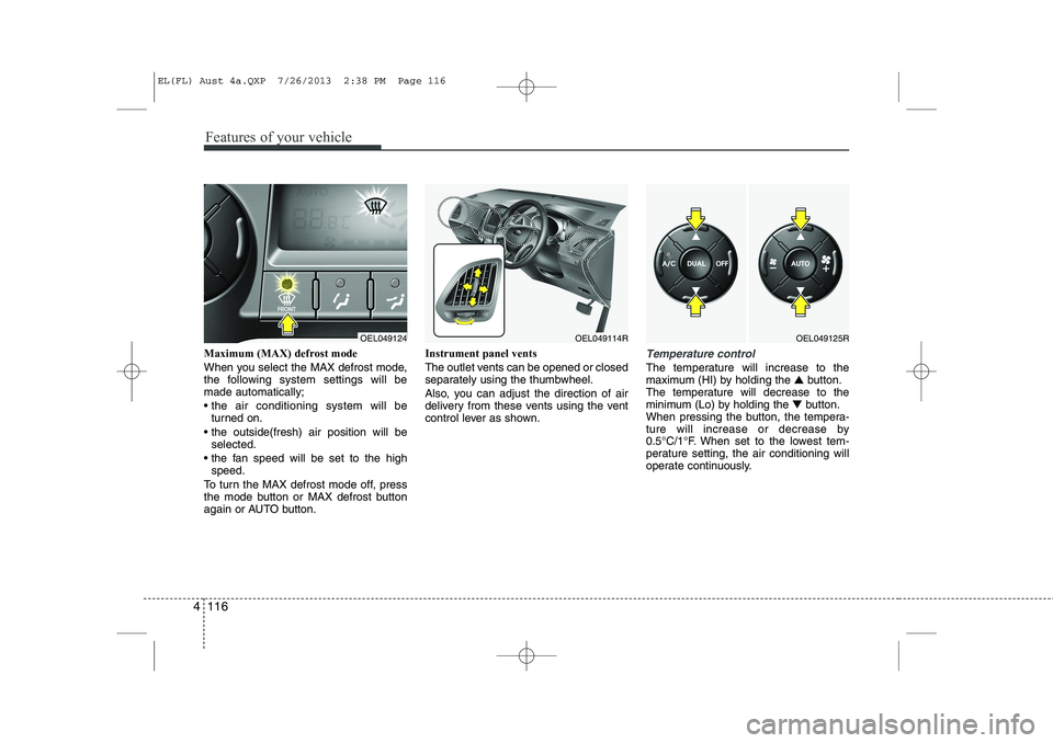 HYUNDAI IX35 2014 Owners Manual Features of your vehicle
116
4
Maximum (MAX) defrost mode
When you select the MAX defrost mode,
the following system settings will bemade automatically;
the air conditioning system will be
turne HYUNDAI IX35 2014 Owners Manual Features of your vehicle
116
4
Maximum (MAX) defrost mode
When you select the MAX defrost mode,
the following system settings will bemade automatically;
the air conditioning system will be
turne