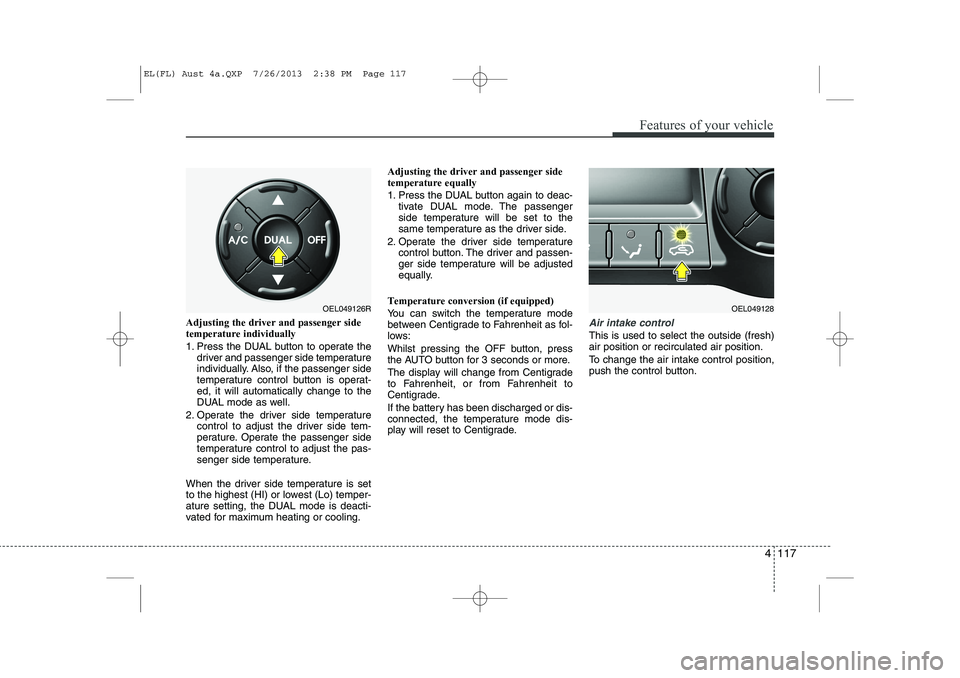 HYUNDAI IX35 2014 Owners Manual 4 117
Features of your vehicle
Adjusting the driver and passenger side temperature individually
1. Press the DUAL button to operate thedriver and passenger side temperature
individually. Also, if t HYUNDAI IX35 2014 Owners Manual 4 117
Features of your vehicle
Adjusting the driver and passenger side temperature individually
1. Press the DUAL button to operate thedriver and passenger side temperature
individually. Also, if t