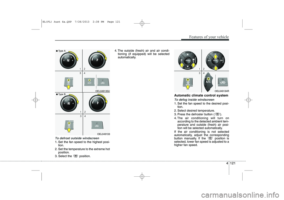 HYUNDAI IX35 2014 Owners Manual 4 121
Features of your vehicle
To defrost outside windscreen
1. Set the fan speed to the highest posi-tion.
2. Set the temperature to the extreme hot position.
3. Select the position. 4. The outsid HYUNDAI IX35 2014 Owners Manual 4 121
Features of your vehicle
To defrost outside windscreen
1. Set the fan speed to the highest posi-tion.
2. Set the temperature to the extreme hot position.
3. Select the position. 4. The outsid