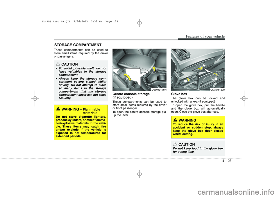 HYUNDAI IX35 2014 Owners Manual 4 123
Features of your vehicle
These compartments can be used to
store small items required by the driver
or passengers.Centre console storage (if equipped)
These compartments can be used to
store HYUNDAI IX35 2014 Owners Manual 4 123
Features of your vehicle
These compartments can be used to
store small items required by the driver
or passengers.Centre console storage (if equipped)
These compartments can be used to
store