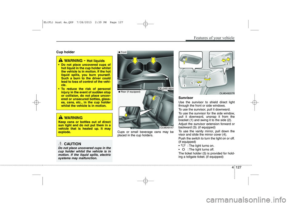 HYUNDAI IX35 2014 Owners Manual 4 127
Features of your vehicle
Cup holderCups or small beverage cans may be
placed in the cup holders.Sunvisor
Use the sunvisor to shield direct light
through the front or side windows.
To use the HYUNDAI IX35 2014 Owners Manual 4 127
Features of your vehicle
Cup holderCups or small beverage cans may be
placed in the cup holders.Sunvisor
Use the sunvisor to shield direct light
through the front or side windows.
To use the