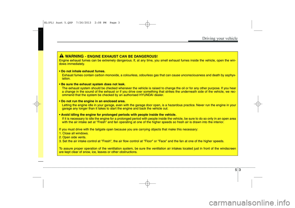 HYUNDAI IX35 2014  Owners Manual 53
Driving your vehicle
WARNING- ENGINE EXHAUST CAN BE DANGEROUS!
Engine exhaust fumes can be extremely dangerous. If, at any time, you smell exhaust fumes inside the vehicle, open the win- 
dows imme