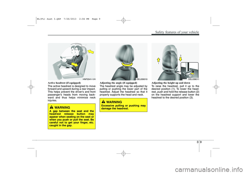 HYUNDAI IX35 2014 Owners Manual 39
Safety features of your vehicle
Active headrest (if equipped) 
The active headrest is designed to move 
forward and upward during a rear impact.
This helps prevent the drivers and front
passenger