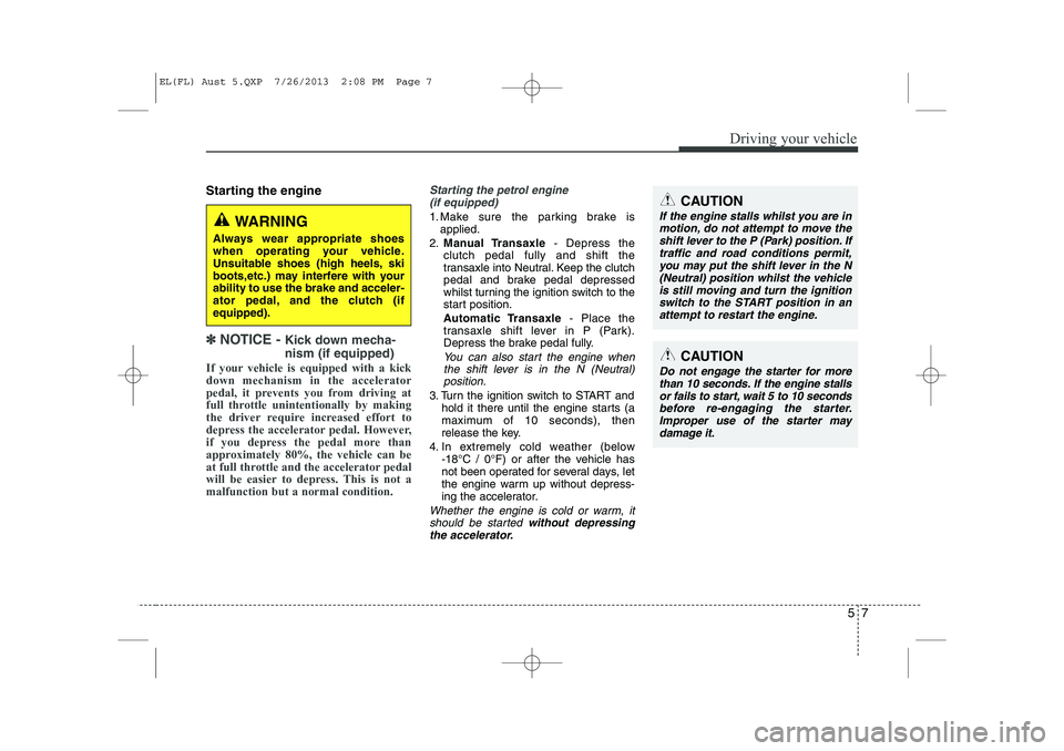 HYUNDAI IX35 2014  Owners Manual 57
Driving your vehicle
Starting the engine
✽✽  
NOTICE -  Kick down mecha- nism (if equipped)
If your vehicle is equipped with a kick down mechanism in the accelerator
pedal, it prevents you from