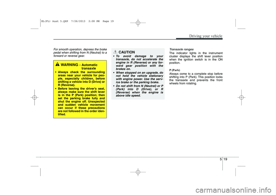 HYUNDAI IX35 2014 Owners Manual 519
Driving your vehicle
For smooth operation, depress the brakepedal when shifting from N (Neutral) to aforward or reverse gear.Transaxle ranges
The indicator lights in the instrument
cluster displa HYUNDAI IX35 2014 Owners Manual 519
Driving your vehicle
For smooth operation, depress the brakepedal when shifting from N (Neutral) to aforward or reverse gear.Transaxle ranges
The indicator lights in the instrument
cluster displa
