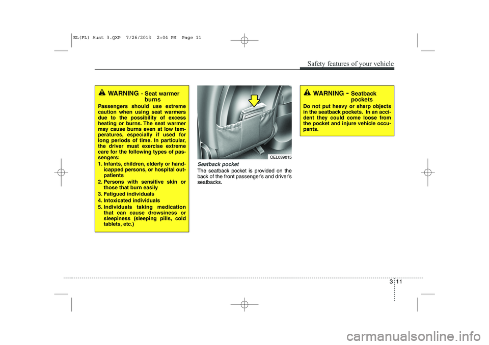 HYUNDAI IX35 2014  Owners Manual 311
Safety features of your vehicle
Seatback pocket 
The seatback pocket is provided on the 
back of the front passenger’s and driver’s
seatbacks.
WARNING- Seat warmer
burns
Passengers should use 