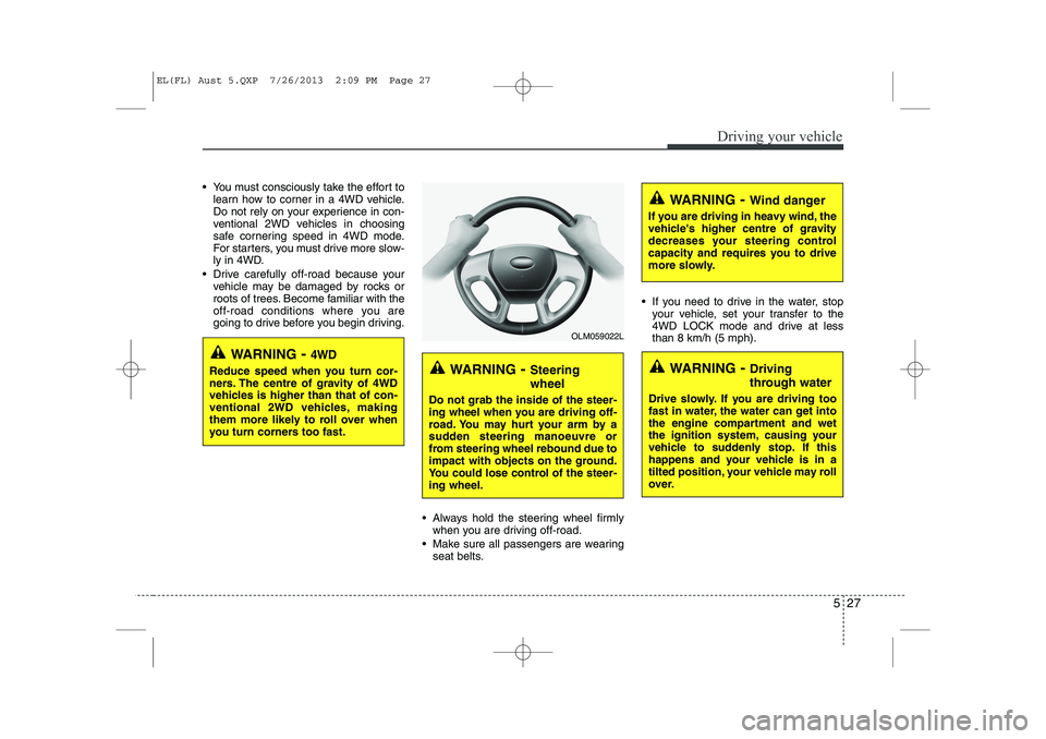 HYUNDAI IX35 2014  Owners Manual 527
Driving your vehicle
 You must consciously take the effort tolearn how to corner in a 4WD vehicle. 
Do not rely on your experience in con-
ventional 2WD vehicles in choosing
safe cornering speed 