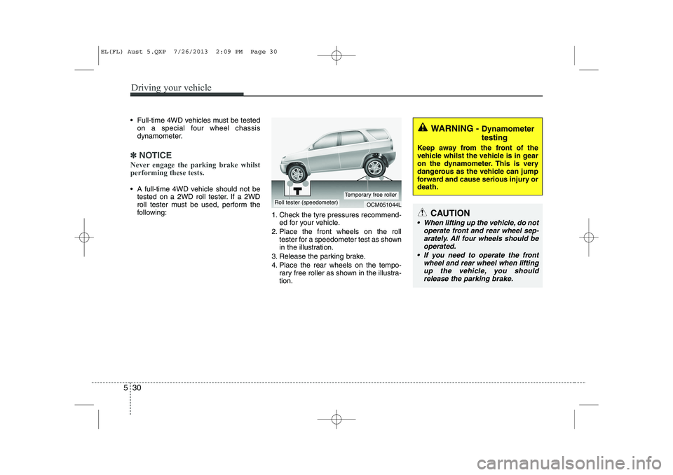 HYUNDAI IX35 2014  Owners Manual Driving your vehicle
30
5
 Full-time 4WD vehicles must be tested
on a special four wheel chassis 
dynamometer.
✽✽ NOTICE
Never engage the parking brake whilst performing these tests.
 A full-tim