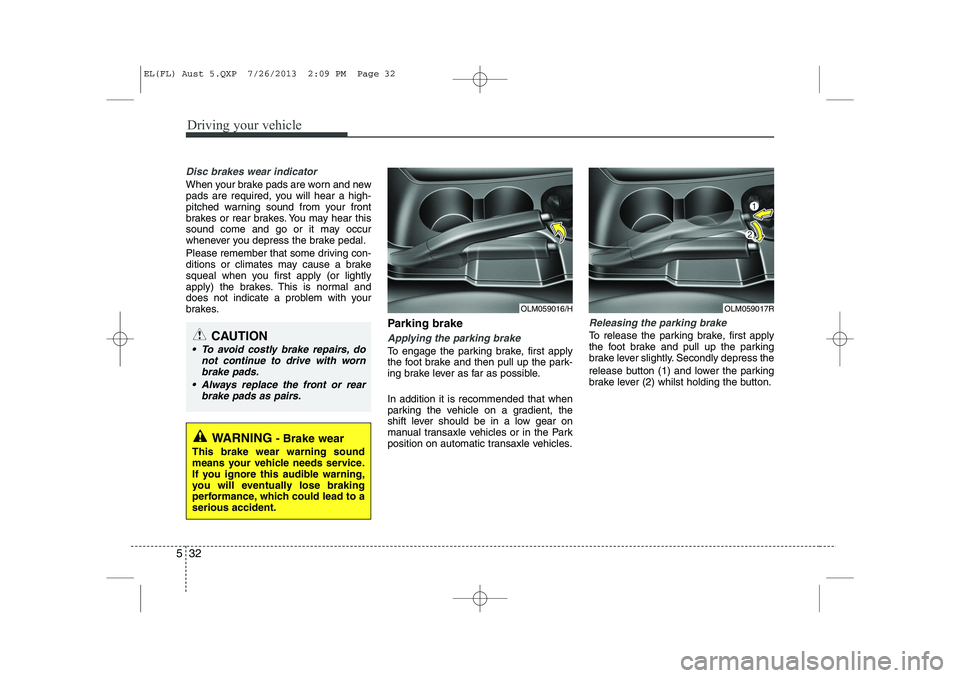 HYUNDAI IX35 2014  Owners Manual Driving your vehicle
32
5
Disc brakes wear indicator 
When your brake pads are worn and new 
pads are required, you will hear a high-
pitched warning sound from your front
brakes or rear brakes. You m
