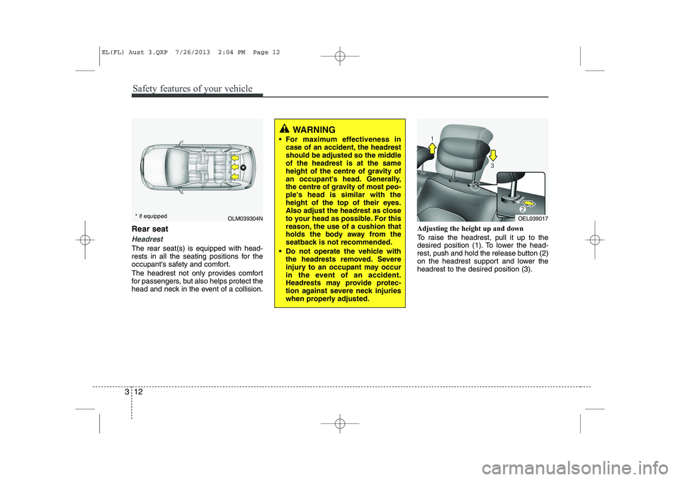 HYUNDAI IX35 2014 Owners Manual Safety features of your vehicle
12
3
Rear seat 
Headrest
The rear seat(s) is equipped with head- 
rests in all the seating positions for the
occupants safety and comfort. 
The headrest not only provi