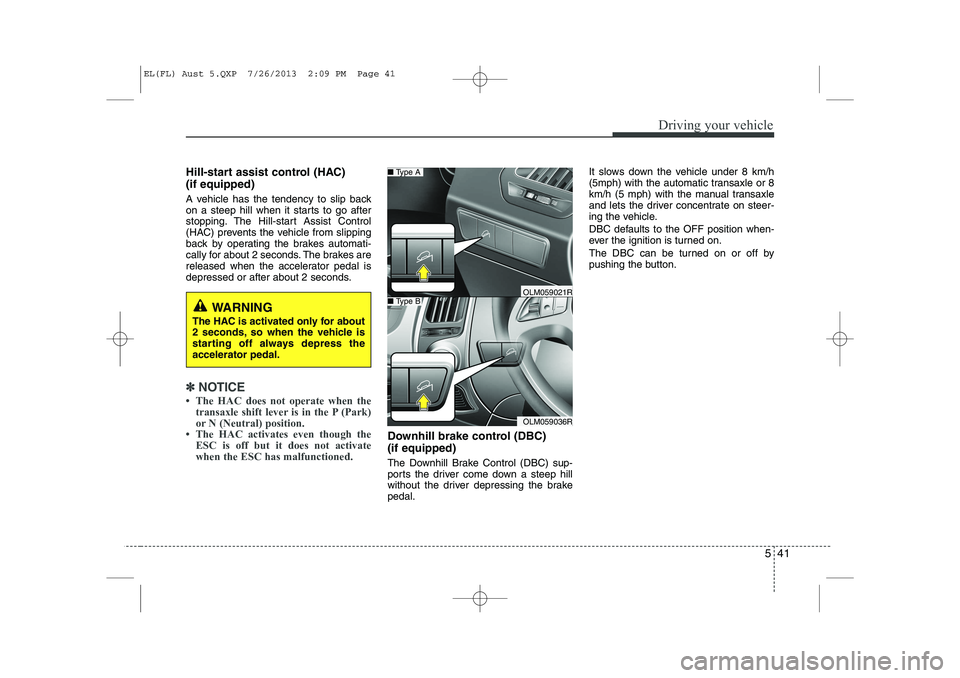 HYUNDAI IX35 2014 Owners Manual 541
Driving your vehicle
Hill-start assist control (HAC) (if equipped)
A vehicle has the tendency to slip back
on a steep hill when it starts to go after
stopping. The Hill-start Assist Control
(H HYUNDAI IX35 2014 Owners Manual 541
Driving your vehicle
Hill-start assist control (HAC) (if equipped)
A vehicle has the tendency to slip back
on a steep hill when it starts to go after
stopping. The Hill-start Assist Control
(H