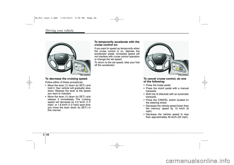 HYUNDAI IX35 2014 Owners Manual Driving your vehicle
48
5
To decrease the cruising speed:
Follow either of these procedures:
Move the lever (1) down (to SET-) and
hold it. Your vehicle will gradually slow
down. Release the leve HYUNDAI IX35 2014 Owners Manual Driving your vehicle
48
5
To decrease the cruising speed:
Follow either of these procedures:
Move the lever (1) down (to SET-) and
hold it. Your vehicle will gradually slow
down. Release the leve
