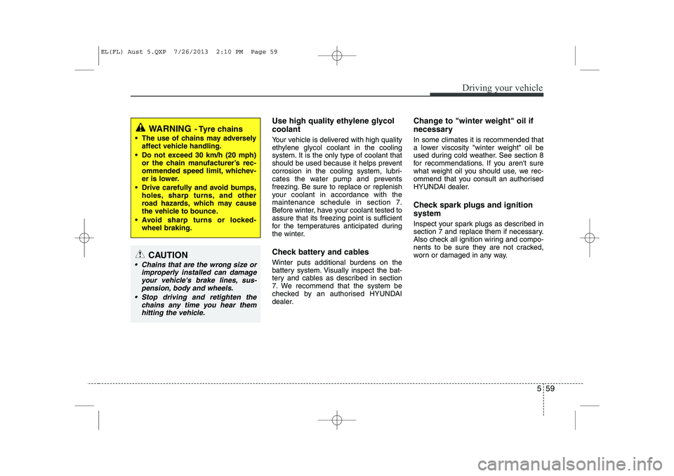 HYUNDAI IX35 2014  Owners Manual 559
Driving your vehicle
Use high quality ethylene glycol coolant 
Your vehicle is delivered with high quality 
ethylene glycol coolant in the cooling
system. It is the only type of coolant that
shoul