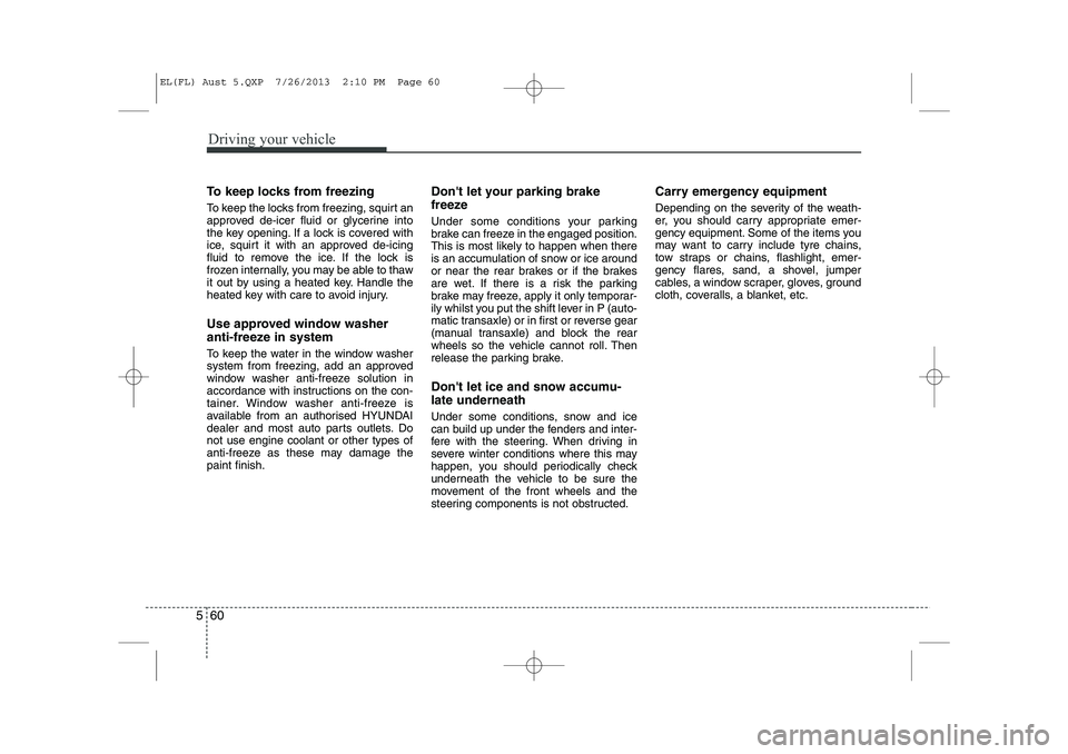 HYUNDAI IX35 2014 Owners Manual Driving your vehicle
60
5
To keep locks from freezing
To keep the locks from freezing, squirt an
approved de-icer fluid or glycerine into
the key opening. If a lock is covered with
ice, squirt it wi HYUNDAI IX35 2014 Owners Manual Driving your vehicle
60
5
To keep locks from freezing
To keep the locks from freezing, squirt an
approved de-icer fluid or glycerine into
the key opening. If a lock is covered with
ice, squirt it wi