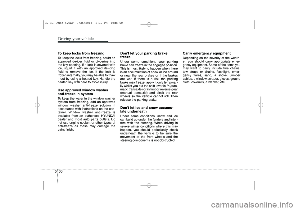 HYUNDAI IX35 2014  Owners Manual Driving your vehicle
60
5
To keep locks from freezing 
To keep the locks from freezing, squirt an 
approved de-icer fluid or glycerine into
the key opening. If a lock is covered with
ice, squirt it wi