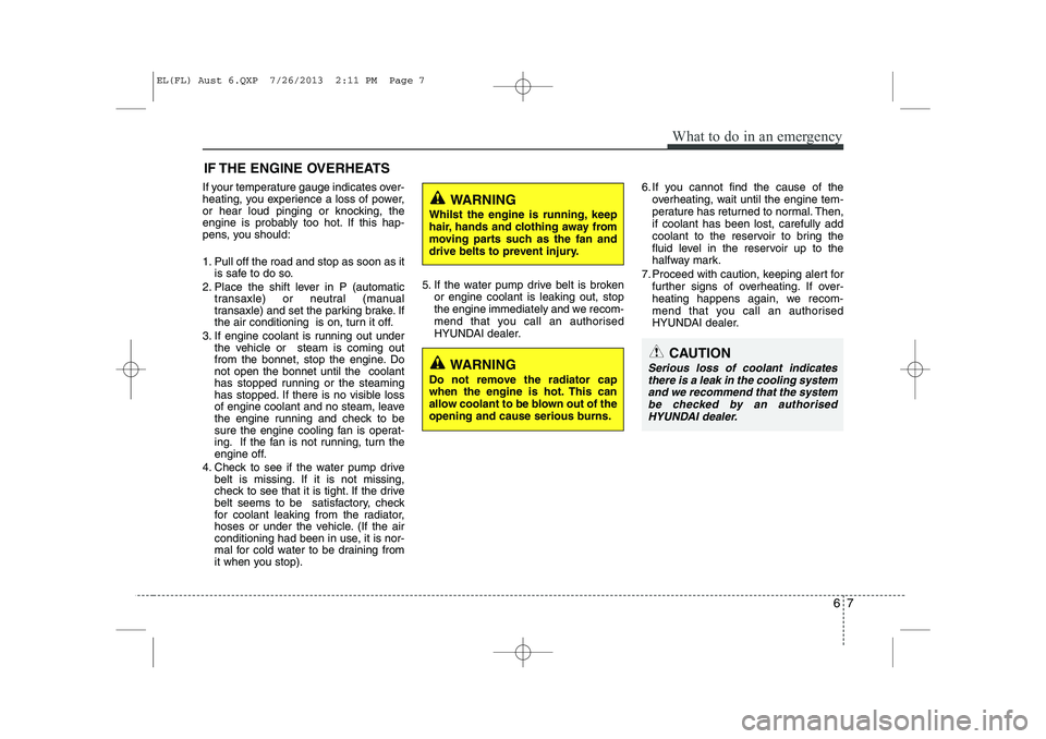 HYUNDAI IX35 2014 Owners Manual 67
What to do in an emergency
IF THE ENGINE OVERHEATS
If your temperature gauge indicates over-
heating, you experience a loss of power,
or hear loud pinging or knocking, the
engine is probably too h HYUNDAI IX35 2014 Owners Manual 67
What to do in an emergency
IF THE ENGINE OVERHEATS
If your temperature gauge indicates over-
heating, you experience a loss of power,
or hear loud pinging or knocking, the
engine is probably too h