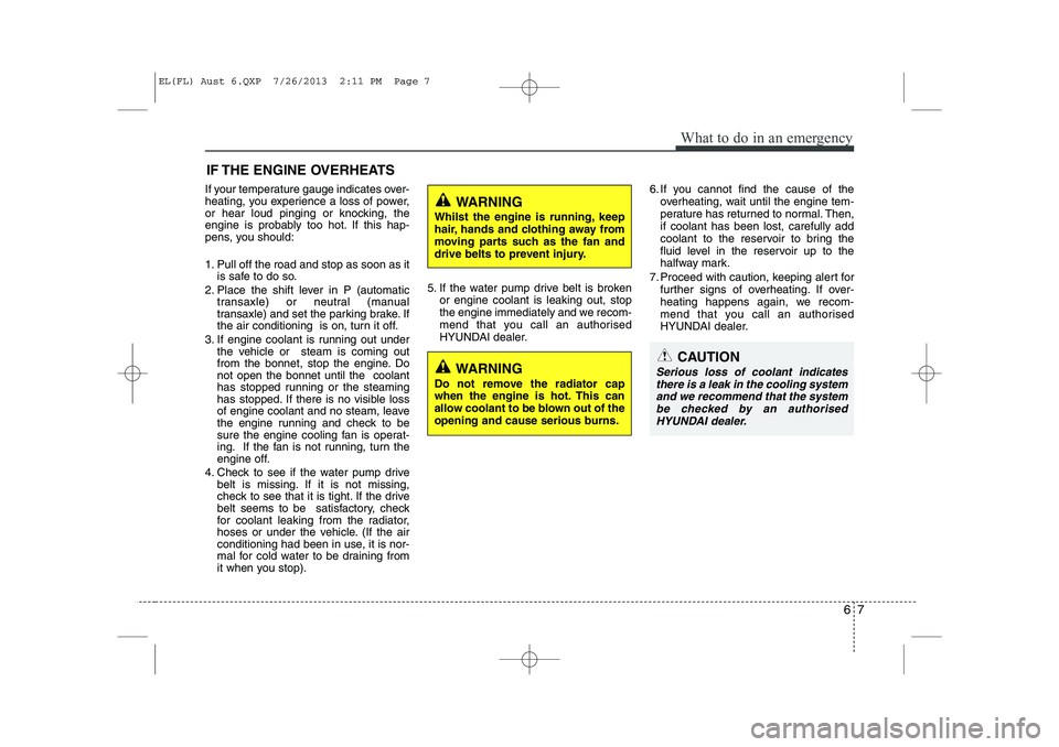 HYUNDAI IX35 2014  Owners Manual 67
What to do in an emergency
IF THE ENGINE OVERHEATS
If your temperature gauge indicates over- 
heating, you experience a loss of power,
or hear loud pinging or knocking, the
engine is probably too h