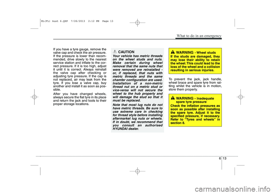 HYUNDAI IX35 2014 Owners Manual 613
What to do in an emergency
If you have a tyre gauge, remove the
valve cap and check the air pressure.
If the pressure is lower than recom-
mended, drive slowly to the nearest
service station and HYUNDAI IX35 2014 Owners Manual 613
What to do in an emergency
If you have a tyre gauge, remove the
valve cap and check the air pressure.
If the pressure is lower than recom-
mended, drive slowly to the nearest
service station and