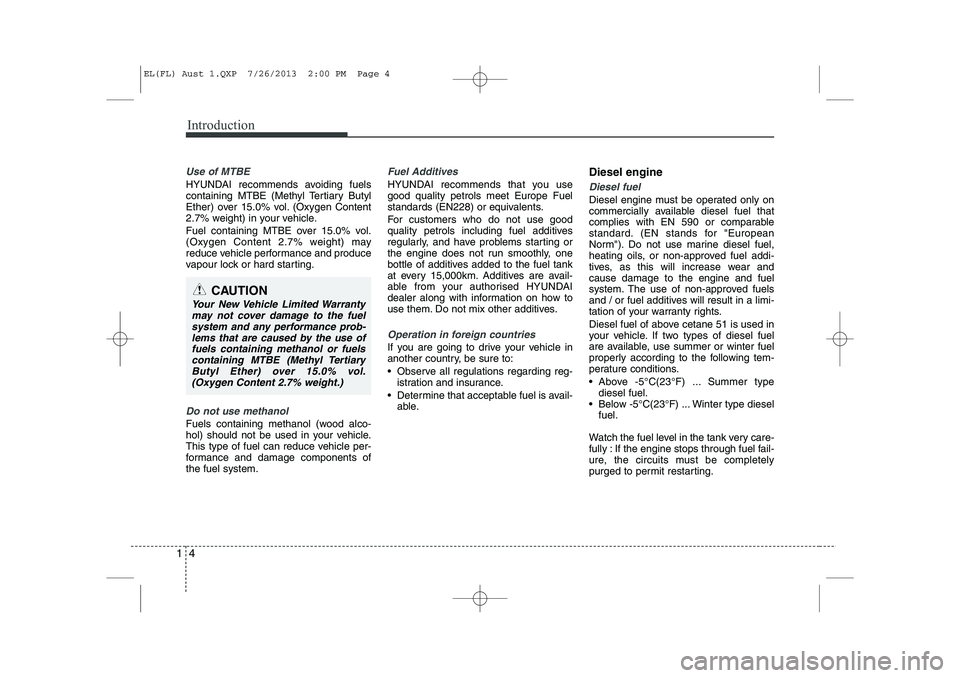 HYUNDAI IX35 2014  Owners Manual Introduction
4
1
Use of MTBE
HYUNDAI recommends avoiding fuels
containing MTBE (Methyl Tertiary Butyl 
Ether) over 15.0% vol. (Oxygen Content
2.7% weight) in your vehicle. 
Fuel containing MTBE over 1