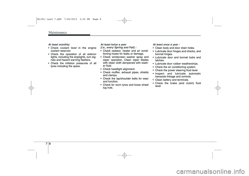 HYUNDAI IX35 2014  Owners Manual Maintenance
8
7
At least monthly:
 Check coolant level in the engine
coolant reservoir.
 Check the operation of all exterior lights, including the stoplights, turn sig- 
nals and hazard warning flas