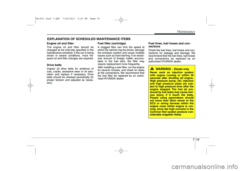 HYUNDAI IX35 2014 Owners Manual 719
Maintenance
EXPLANATION OF SCHEDULED MAINTENANCE ITEMS
Engine oil and filter The engine oil and filter should be
changed at the intervals specified in the
maintenance schedule. If the car is bein HYUNDAI IX35 2014 Owners Manual 719
Maintenance
EXPLANATION OF SCHEDULED MAINTENANCE ITEMS
Engine oil and filter The engine oil and filter should be
changed at the intervals specified in the
maintenance schedule. If the car is bein