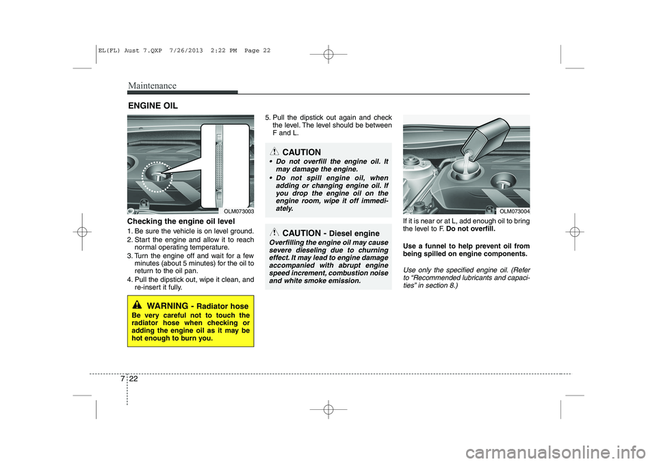 HYUNDAI IX35 2014  Owners Manual Maintenance
22
7
ENGINE OIL
Checking the engine oil level   
1. Be sure the vehicle is on level ground. 
2. Start the engine and allow it to reach normal operating temperature.
3. Turn the engine off 