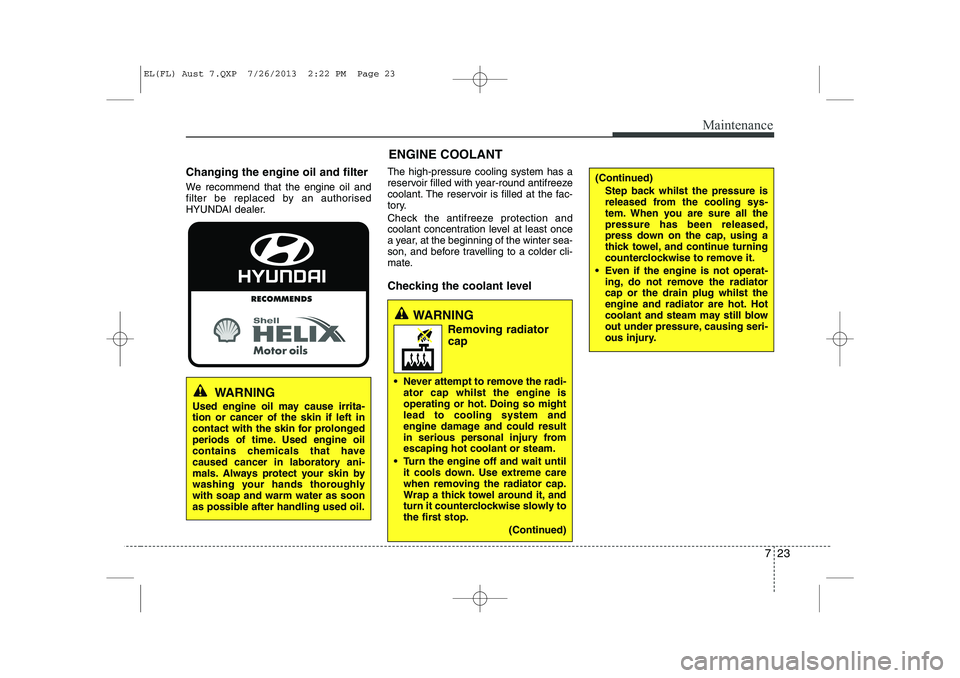HYUNDAI IX35 2014 Owners Manual 723
Maintenance
ENGINE COOLANT
Changing the engine oil and filter
We recommend that the engine oil and
filter be replaced by an authorised
HYUNDAI dealer. The high-pressure cooling system has a
rese HYUNDAI IX35 2014 Owners Manual 723
Maintenance
ENGINE COOLANT
Changing the engine oil and filter
We recommend that the engine oil and
filter be replaced by an authorised
HYUNDAI dealer. The high-pressure cooling system has a
rese