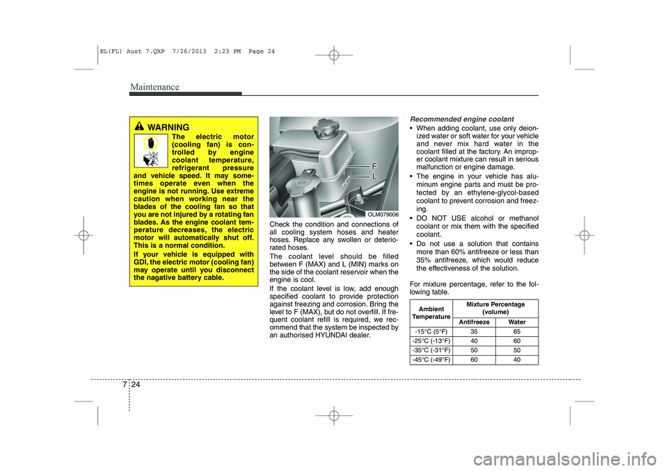 HYUNDAI IX35 2014 Owners Manual Maintenance
24
7
Check the condition and connections of all cooling system hoses and heater
hoses. Replace any swollen or deterio-
rated hoses.
The coolant level should be filled
between F (MAX) and HYUNDAI IX35 2014 Owners Manual Maintenance
24
7
Check the condition and connections of all cooling system hoses and heater
hoses. Replace any swollen or deterio-
rated hoses.
The coolant level should be filled
between F (MAX) and