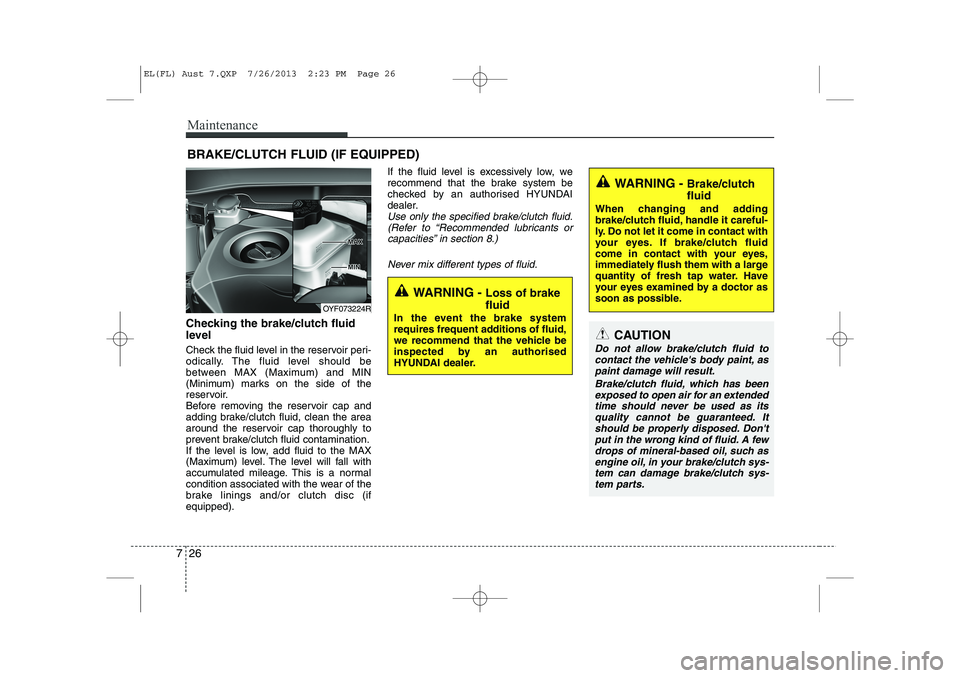 HYUNDAI IX35 2014 Owners Manual Maintenance
26
7
BRAKE/CLUTCH FLUID (IF EQUIPPED)
Checking the brake/clutch fluid
level
Check the fluid level in the reservoir peri-
odically. The fluid level should be
between MAX (Maximum) and M HYUNDAI IX35 2014 Owners Manual Maintenance
26
7
BRAKE/CLUTCH FLUID (IF EQUIPPED)
Checking the brake/clutch fluid
level
Check the fluid level in the reservoir peri-
odically. The fluid level should be
between MAX (Maximum) and M