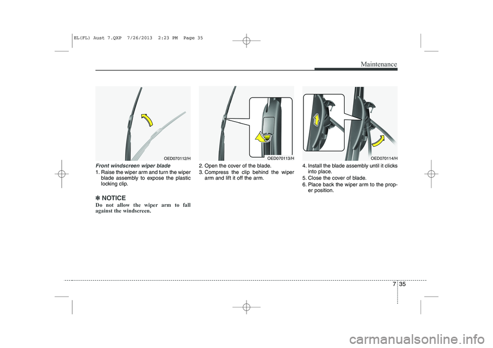 HYUNDAI IX35 2014  Owners Manual 735
Maintenance
Front windscreen wiper blade
1. Raise the wiper arm and turn the wiperblade assembly to expose the plastic 
locking clip.
✽✽ NOTICE
Do not allow the wiper arm to fall 
against the 