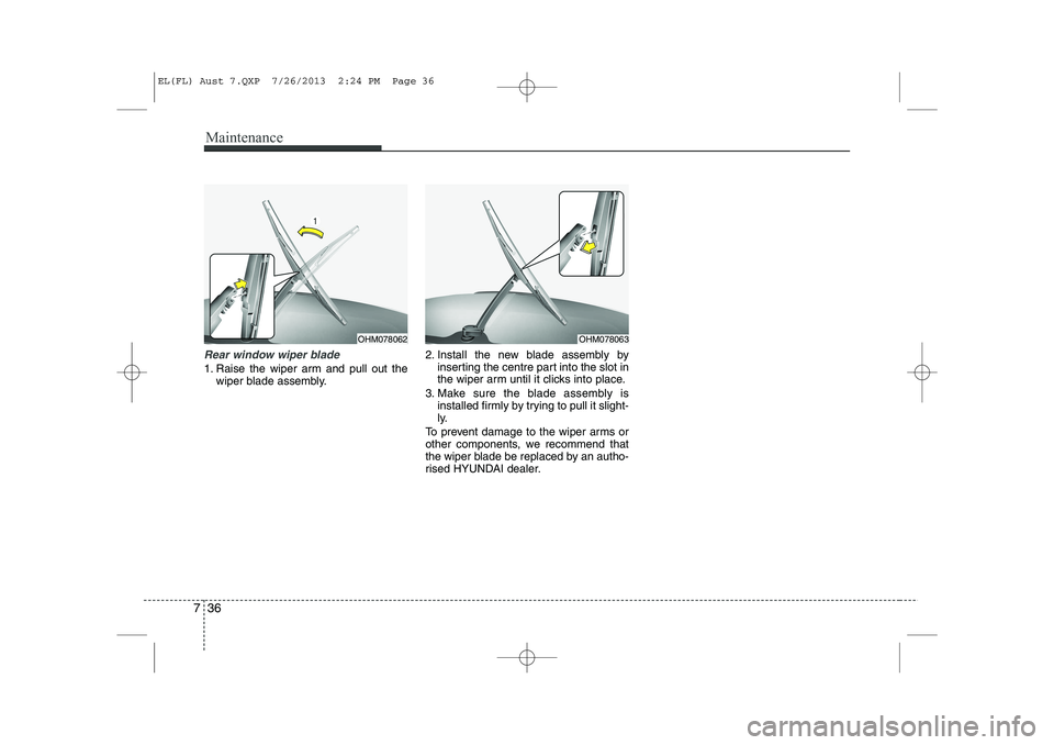 HYUNDAI IX35 2014  Owners Manual Maintenance
36
7
Rear window wiper blade 
1. Raise the wiper arm and pull out the
wiper blade assembly. 2. Install the new blade assembly by
inserting the centre part into the slot in 
the wiper arm u