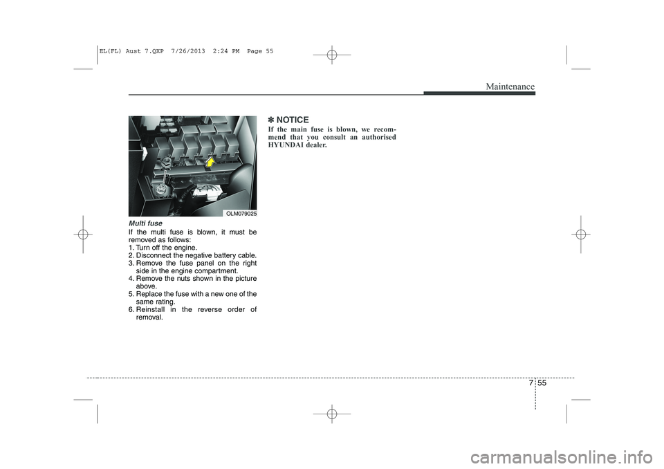 HYUNDAI IX35 2014  Owners Manual 755
Maintenance
Multi fuse
If the multi fuse is blown, it must be 
removed as follows:
1. Turn off the engine.
2. Disconnect the negative battery cable.
3. Remove the fuse panel on the rightside in th