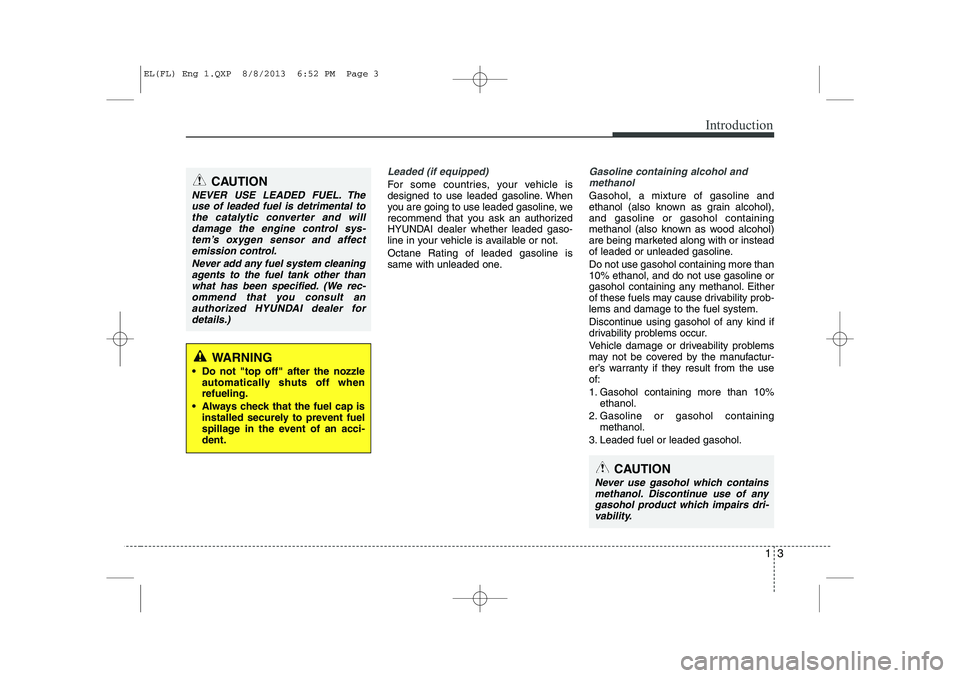 HYUNDAI IX35 2014 Owners Manual 13
Introduction
Leaded (if equipped)
For some countries, your vehicle is
designed to use leaded gasoline. When
you are going to use leaded gasoline, we
recommend that you ask an authorized
HYUNDAI de HYUNDAI IX35 2014 Owners Manual 13
Introduction
Leaded (if equipped)
For some countries, your vehicle is
designed to use leaded gasoline. When
you are going to use leaded gasoline, we
recommend that you ask an authorized
HYUNDAI de