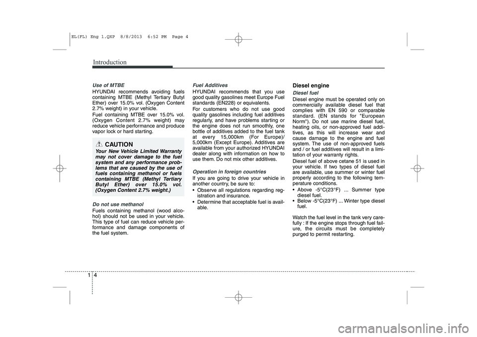 HYUNDAI IX35 2014 Owners Manual Introduction
4
1
Use of MTBE
HYUNDAI recommends avoiding fuels
containing MTBE (Methyl Tertiary Butyl
Ether) over 15.0% vol. (Oxygen Content
2.7% weight) in your vehicle.
Fuel containing MTBE over 1 HYUNDAI IX35 2014 Owners Manual Introduction
4
1
Use of MTBE
HYUNDAI recommends avoiding fuels
containing MTBE (Methyl Tertiary Butyl
Ether) over 15.0% vol. (Oxygen Content
2.7% weight) in your vehicle.
Fuel containing MTBE over 1