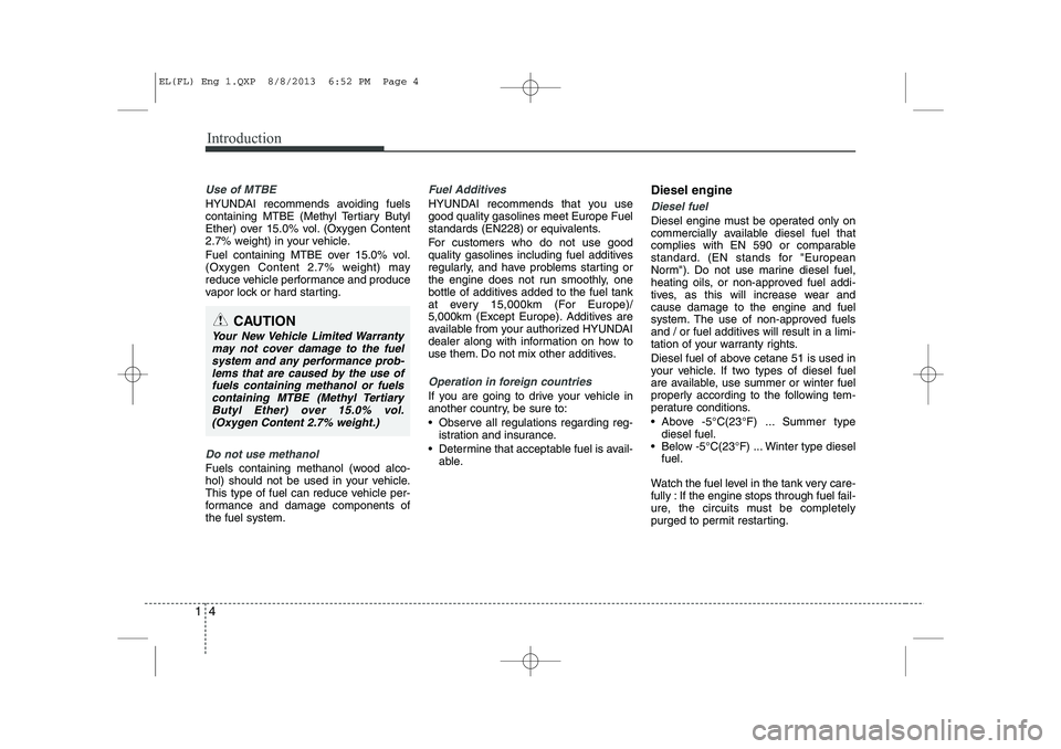 HYUNDAI IX35 2014  Owners Manual Introduction
4
1
Use of MTBE
HYUNDAI recommends avoiding fuels
containing MTBE (Methyl Tertiary Butyl 
Ether) over 15.0% vol. (Oxygen Content
2.7% weight) in your vehicle. 
Fuel containing MTBE over 1