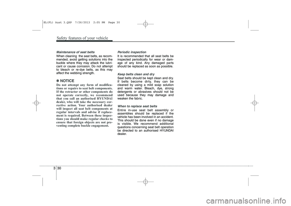 HYUNDAI IX35 2014 Service Manual Safety features of your vehicle
30
3
Maintenance of seat belts
When cleaning the seat belts, as recom-
mended, avoid getting solutions into the
buckle where they may attack the lubri-
cant or cause HYUNDAI IX35 2014 Service Manual Safety features of your vehicle
30
3
Maintenance of seat belts
When cleaning the seat belts, as recom-
mended, avoid getting solutions into the
buckle where they may attack the lubri-
cant or cause