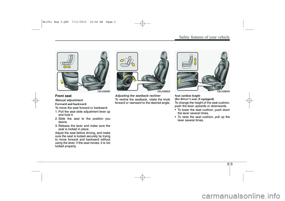 HYUNDAI IX35 2014 Owners Manual 35
Safety features of your vehicle
Front seat
Manual adjustment
Forward and backward
To move the seat forward or backward:
1. Pull the seat slide adjustment lever upand hold it.
2. Slide the seat t HYUNDAI IX35 2014 Owners Manual 35
Safety features of your vehicle
Front seat
Manual adjustment
Forward and backward
To move the seat forward or backward:
1. Pull the seat slide adjustment lever upand hold it.
2. Slide the seat t