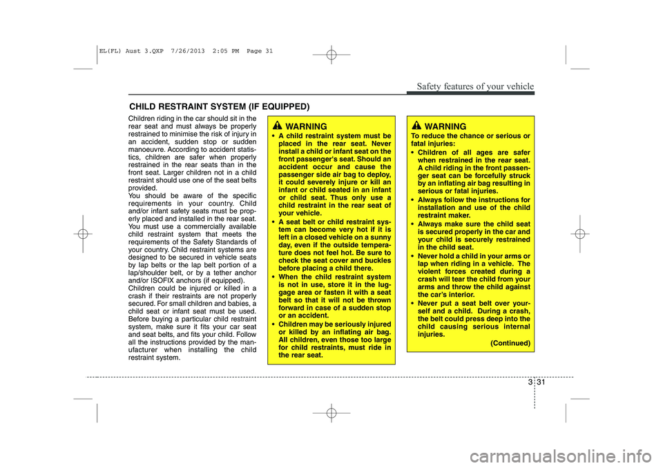 HYUNDAI IX35 2014 Service Manual 331
Safety features of your vehicle
CHILD RESTRAINT SYSTEM (IF EQUIPPED)
Children riding in the car should sit in the
rear seat and must always be properly
restrained to minimise the risk of injury i HYUNDAI IX35 2014 Service Manual 331
Safety features of your vehicle
CHILD RESTRAINT SYSTEM (IF EQUIPPED)
Children riding in the car should sit in the
rear seat and must always be properly
restrained to minimise the risk of injury i