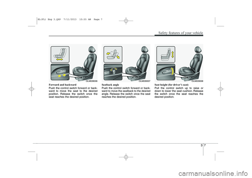 HYUNDAI IX35 2014 Owners Manual 37
Safety features of your vehicle
Forward and backward
Push the control switch forward or back-
ward to move the seat to the desired
position. Release the switch once theseat reaches the desired po HYUNDAI IX35 2014 Owners Manual 37
Safety features of your vehicle
Forward and backward
Push the control switch forward or back-
ward to move the seat to the desired
position. Release the switch once theseat reaches the desired po