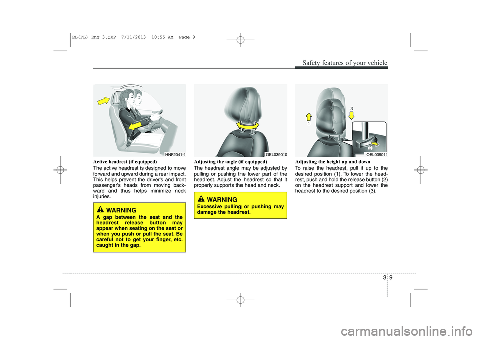 HYUNDAI IX35 2014 Owners Manual 39
Safety features of your vehicle
Active headrest (if equipped)
The active headrest is designed to move
forward and upward during a rear impact.
This helps prevent the drivers and front
passengerâ HYUNDAI IX35 2014 Owners Manual 39
Safety features of your vehicle
Active headrest (if equipped)
The active headrest is designed to move
forward and upward during a rear impact.
This helps prevent the drivers and front
passengerâ