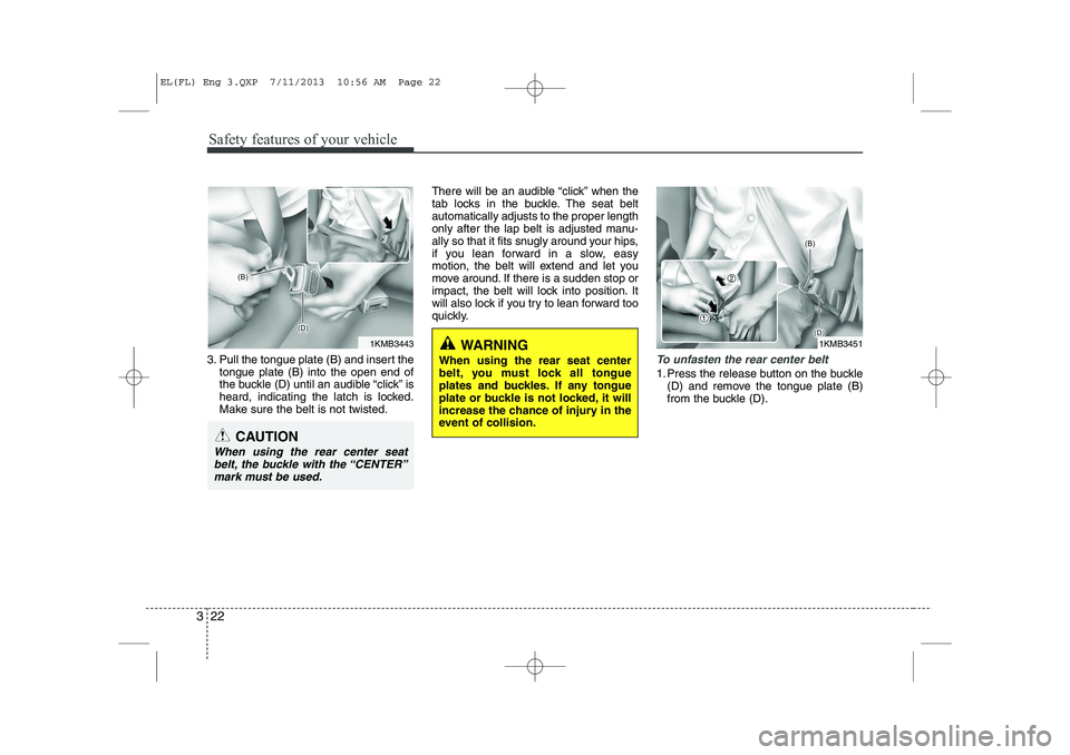 HYUNDAI IX35 2014 Owners Manual Safety features of your vehicle
22
3
3. Pull the tongue plate (B) and insert the
tongue plate (B) into the open end of
the buckle (D) until an audible “click” is
heard, indicating the latch is lo HYUNDAI IX35 2014 Owners Manual Safety features of your vehicle
22
3
3. Pull the tongue plate (B) and insert the
tongue plate (B) into the open end of
the buckle (D) until an audible “click” is
heard, indicating the latch is lo