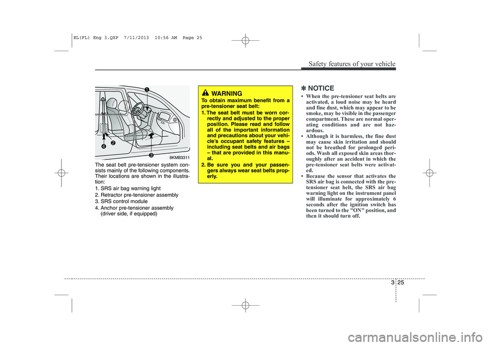 HYUNDAI IX35 2014 Owners Manual 325
Safety features of your vehicle
The seat belt pre-tensioner system con-
sists mainly of the following components.
Their locations are shown in the illustra-tion:
1. SRS air bag warning light
2. HYUNDAI IX35 2014 Owners Manual 325
Safety features of your vehicle
The seat belt pre-tensioner system con-
sists mainly of the following components.
Their locations are shown in the illustra-tion:
1. SRS air bag warning light
2.