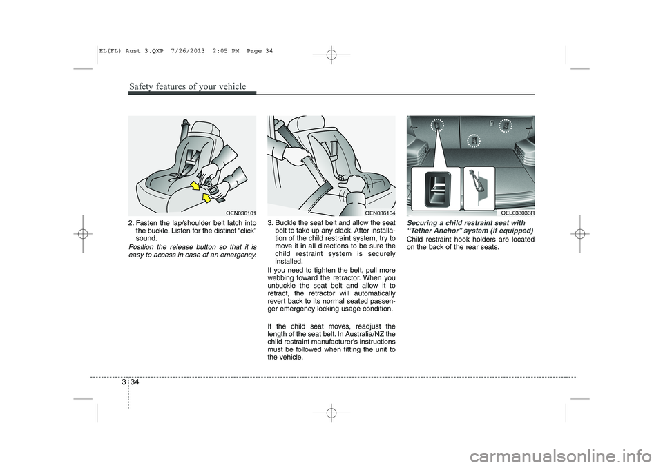 HYUNDAI IX35 2014 Service Manual Safety features of your vehicle
34
3
2. Fasten the lap/shoulder belt latch into
the buckle. Listen for the distinct “click” sound.
Position the release button so that it is
easy to access in case HYUNDAI IX35 2014 Service Manual Safety features of your vehicle
34
3
2. Fasten the lap/shoulder belt latch into
the buckle. Listen for the distinct “click” sound.
Position the release button so that it is
easy to access in case