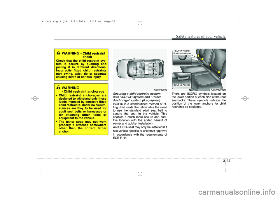 HYUNDAI IX35 2014 Owners Manual 337
Safety features of your vehicle
Securing a child restraint systemwith “ISOFIX” system and “TetherAnchorage” system (if equipped)
ISOFIX is a standardised method of fit- ting child seats t HYUNDAI IX35 2014 Owners Manual 337
Safety features of your vehicle
Securing a child restraint systemwith “ISOFIX” system and “TetherAnchorage” system (if equipped)
ISOFIX is a standardised method of fit- ting child seats t
