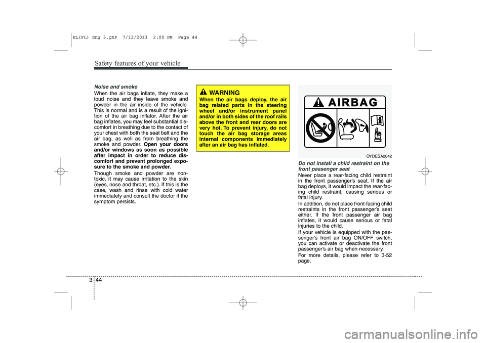 HYUNDAI IX35 2014 Owners Manual Safety features of your vehicle
44
3
Noise and smoke
When the air bags inflate, they make a
loud noise and they leave smoke and
powder in the air inside of the vehicle.
This is normal and is a result HYUNDAI IX35 2014 Owners Manual Safety features of your vehicle
44
3
Noise and smoke
When the air bags inflate, they make a
loud noise and they leave smoke and
powder in the air inside of the vehicle.
This is normal and is a result