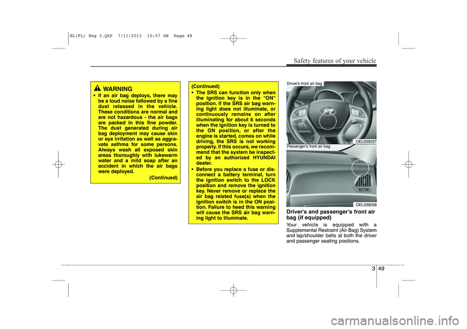 HYUNDAI IX35 2014 Owners Manual 349
Safety features of your vehicle
Drivers and passengers front air
bag (if equipped)
Your vehicle is equipped with a
Supplemental Restraint (Air Bag) System
and lap/shoulder belts at both the d HYUNDAI IX35 2014 Owners Manual 349
Safety features of your vehicle
Drivers and passengers front air
bag (if equipped)
Your vehicle is equipped with a
Supplemental Restraint (Air Bag) System
and lap/shoulder belts at both the d