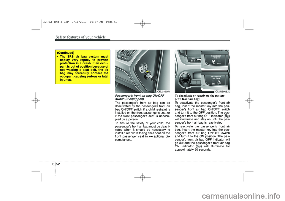 HYUNDAI IX35 2014 Owners Manual Safety features of your vehicle
52
3
Passenger’s front air bag ON/OFF
switch (if equipped)
The passenger’s front air bag can be
deactivated by the passenger’s front air
bag ON/OFF switch if a c HYUNDAI IX35 2014 Owners Manual Safety features of your vehicle
52
3
Passenger’s front air bag ON/OFF
switch (if equipped)
The passenger’s front air bag can be
deactivated by the passenger’s front air
bag ON/OFF switch if a c