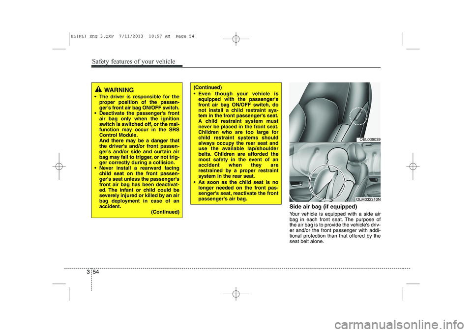 HYUNDAI IX35 2014 Owners Manual Safety features of your vehicle
54
3
Side air bag (if equipped)
Your vehicle is equipped with a side air
bag in each front seat. The purpose of
the air bag is to provide the vehicles driv-er and/or HYUNDAI IX35 2014 Owners Manual Safety features of your vehicle
54
3
Side air bag (if equipped)
Your vehicle is equipped with a side air
bag in each front seat. The purpose of
the air bag is to provide the vehicles driv-er and/or