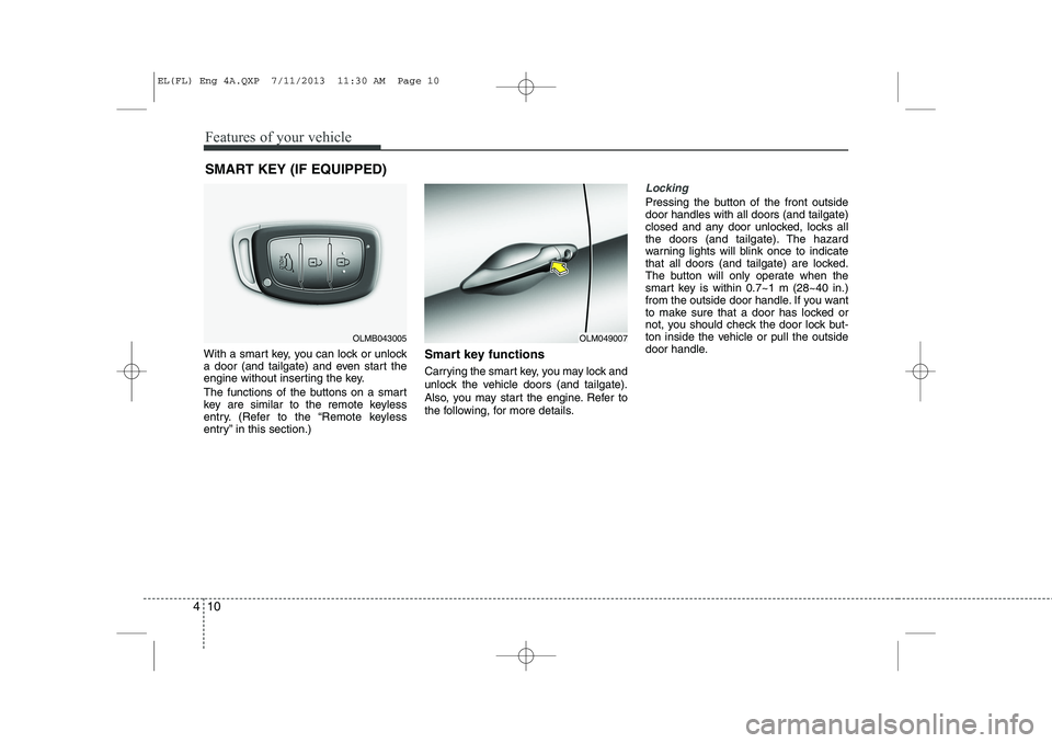 HYUNDAI IX35 2014 Owners Manual Features of your vehicle
10
4
With a smart key, you can lock or unlock
a door (and tailgate) and even start the
engine without inserting the key.
The functions of the buttons on a smart
key are sim HYUNDAI IX35 2014 Owners Manual Features of your vehicle
10
4
With a smart key, you can lock or unlock
a door (and tailgate) and even start the
engine without inserting the key.
The functions of the buttons on a smart
key are sim