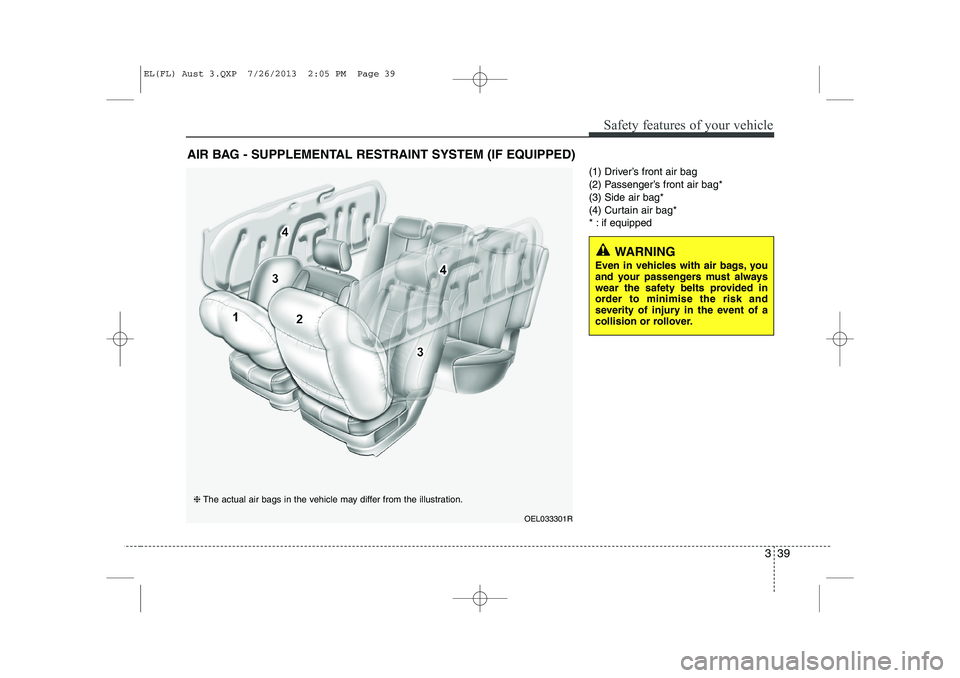 HYUNDAI IX35 2014 Workshop Manual 339
Safety features of your vehicle
(1) Driver’s front air bag
(2) Passenger’s front air bag*(3) Side air bag*
(4) Curtain air bag*
* : if equipped
AIR BAG - SUPPLEMENTAL RESTRAINT SYSTEM (IF EQU HYUNDAI IX35 2014 Workshop Manual 339
Safety features of your vehicle
(1) Driver’s front air bag
(2) Passenger’s front air bag*(3) Side air bag*
(4) Curtain air bag*
* : if equipped
AIR BAG - SUPPLEMENTAL RESTRAINT SYSTEM (IF EQU